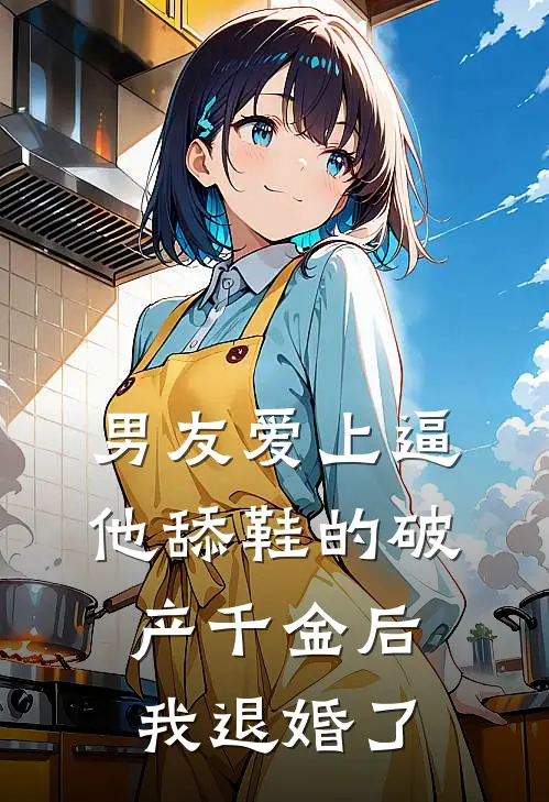 男友爱上逼他舔鞋的破产千金后，我退婚了