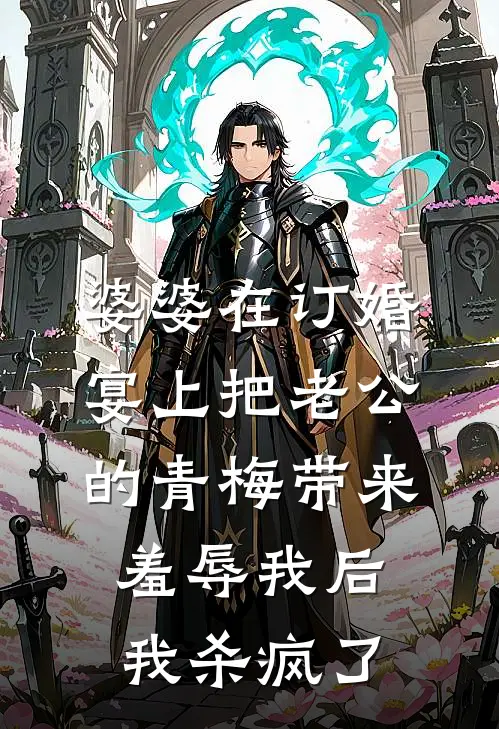 婆婆在订婚宴上把老公的青梅带来羞辱我后，我杀疯了