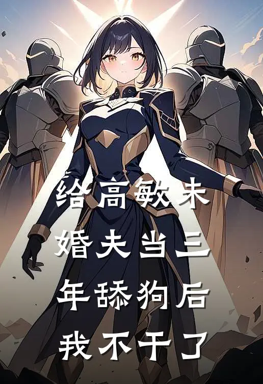 给高敏未婚夫当三年舔狗后，我不干了