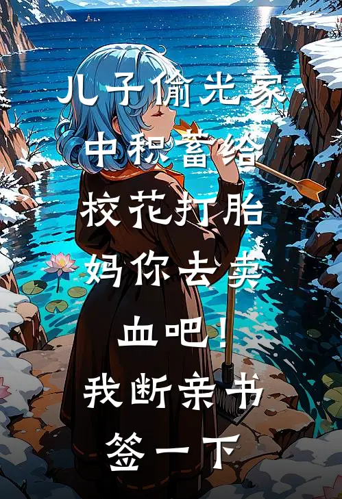 儿子偷光家中积蓄给校花打胎：妈你去卖血吧！我：断亲书签一下