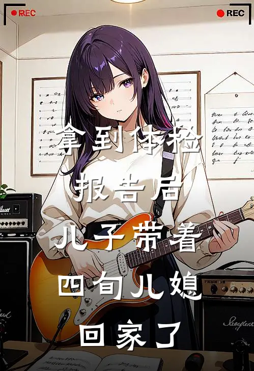 拿到体检报告后，儿子带着四旬儿媳回家了