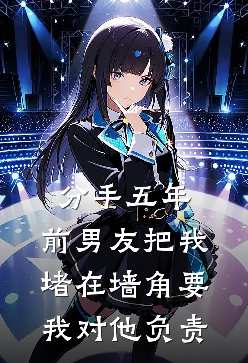 分手五年，前男友把我堵在墙角要我对他负责