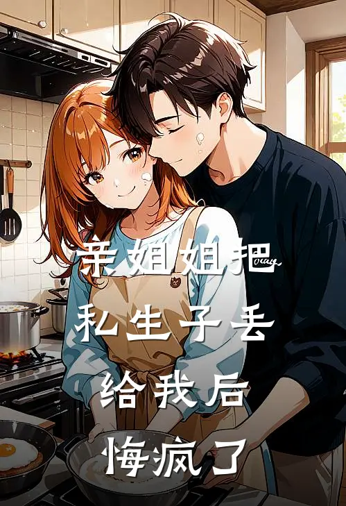 亲姐姐把私生子丢给我后，悔疯了