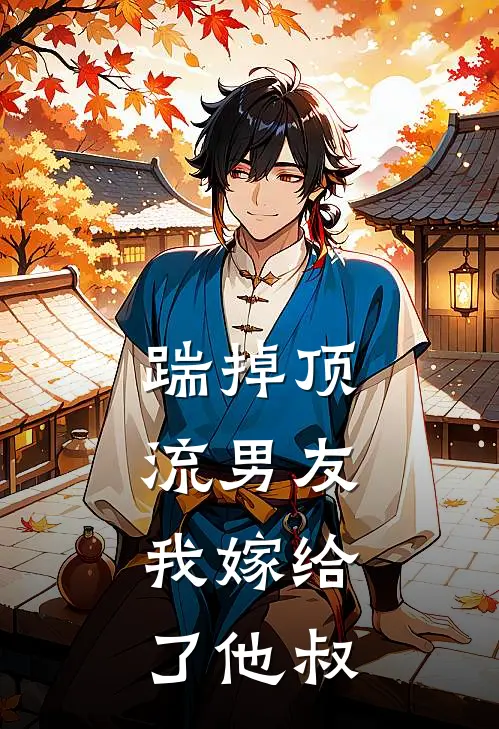 踹掉顶流男友，我嫁给了他叔