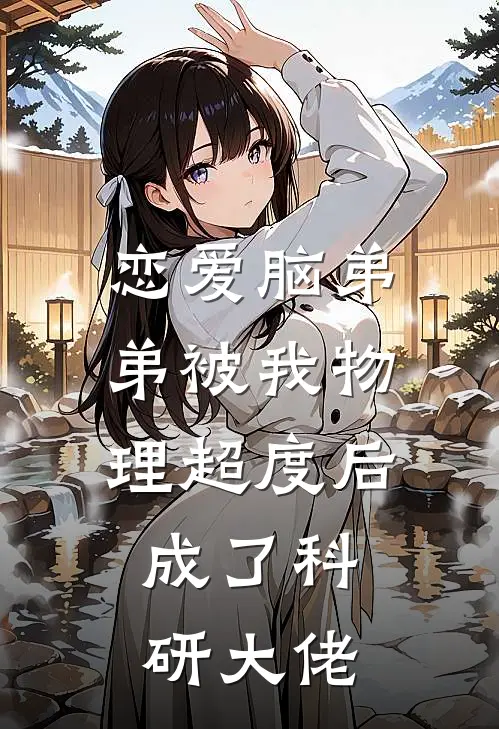 恋爱脑弟弟被我物理超度后，成了科研大佬