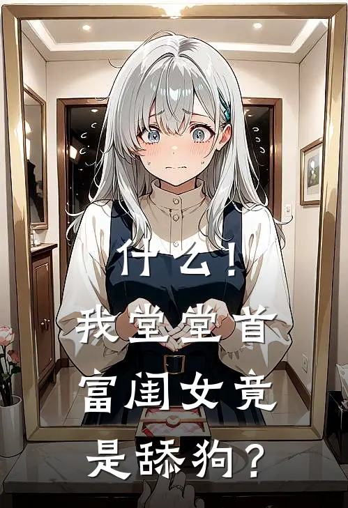 什么！我堂堂首富闺女竟是舔狗？