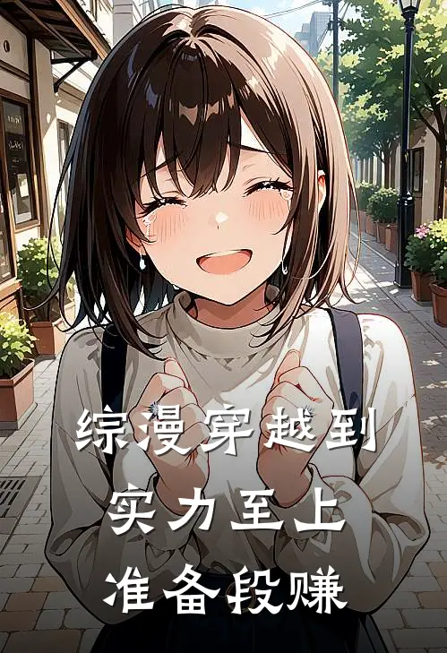 综漫穿越到实力至上准备段赚(龙之介绫小璐)热门的小说_热门网络小说推荐综漫穿越到实力至上准备段赚(龙之介绫小璐)