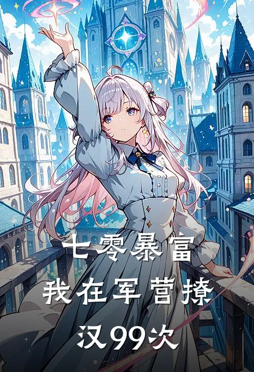 七零暴富：我在军营撩汉99次(叶笑笑叶志军)免费小说_最新小说全文阅读七零暴富：我在军营撩汉99次叶笑笑叶志军