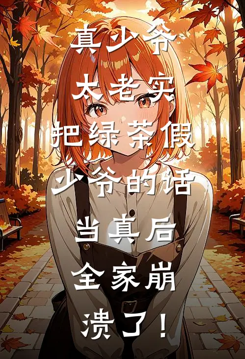真少爷太老实，把绿茶假少爷的话当真后，全家崩溃了！