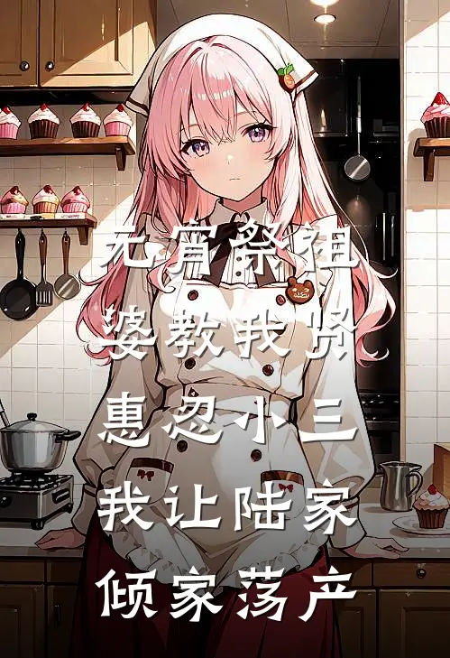 元宵祭祖婆教我贤惠忍小三，我让陆家倾家荡产