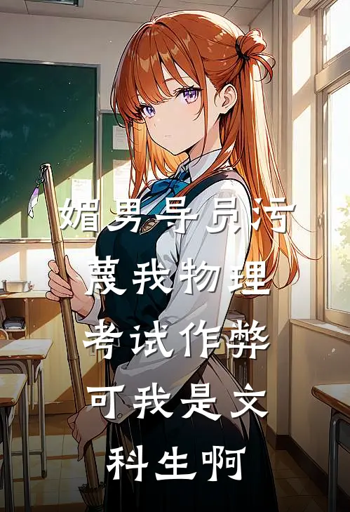 媚男导员污蔑我物理考试作弊，可我是文科生啊