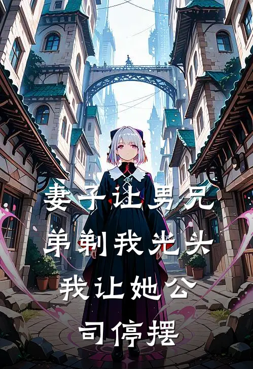 妻子让男兄弟剃我光头，我让她公司停摆