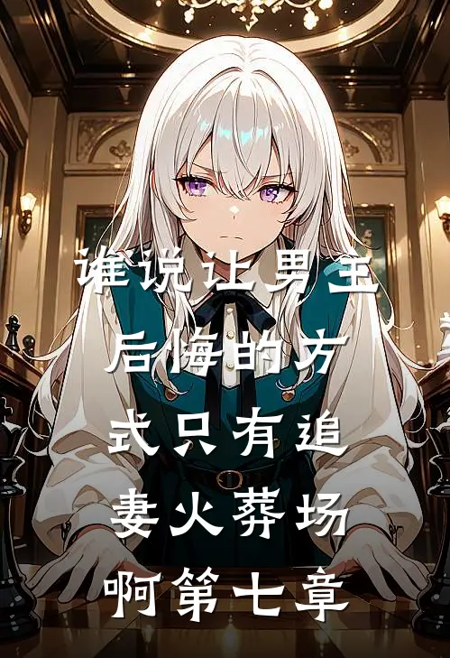 谁说让男主后悔的方式只有追妻火葬场啊第七章