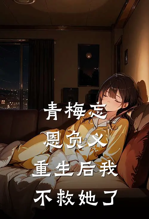 青梅墨轩《青梅忘恩负义，重生后我不救她了》最新章节阅读_(青梅忘恩负义，重生后我不救她了)全章节免费在线阅读