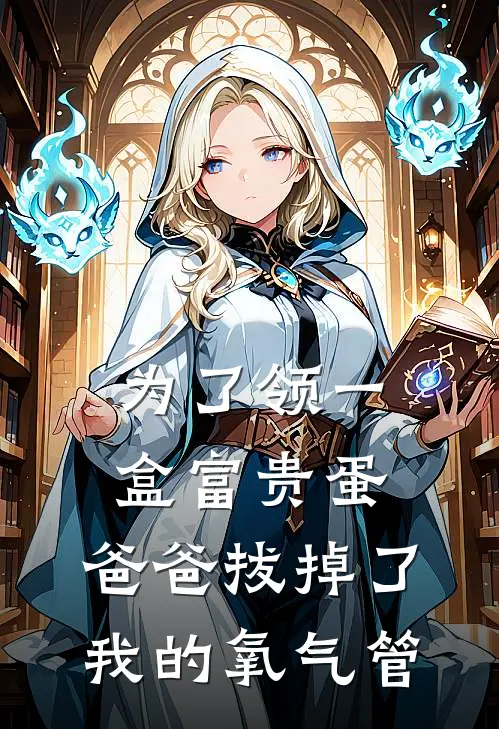 为了领一盒富贵蛋，爸爸拔掉了我的氧气管(抖音热门)免费完结小说_免费小说在线阅读为了领一盒富贵蛋，爸爸拔掉了我的氧气管(抖音热门)