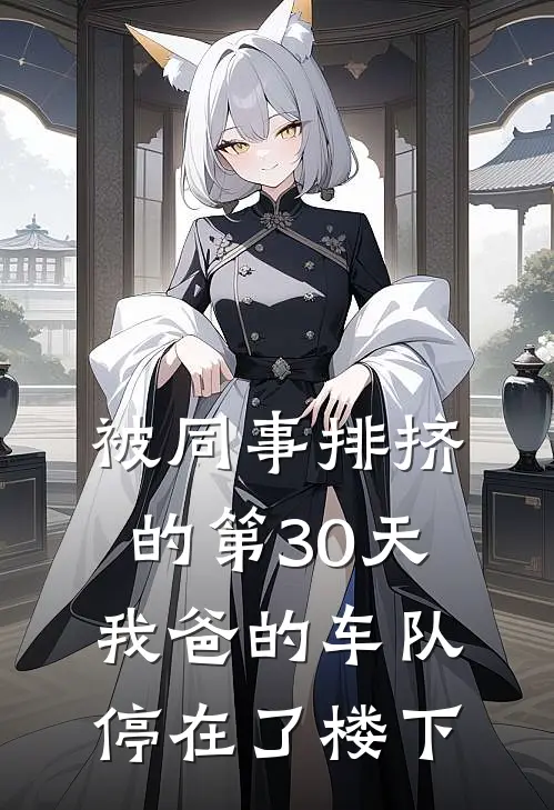 被同事排挤的第30天，我爸的车队停在了楼下(张丽丽赵胖)完整版免费阅读_最新章节列表被同事排挤的第30天，我爸的车队停在了楼下(张丽丽赵胖)