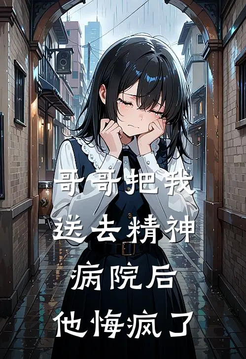 哥哥把我送去精神病院后，他悔疯了陆安陆辞完结版免费小说_完本小说大全哥哥把我送去精神病院后，他悔疯了陆安陆辞