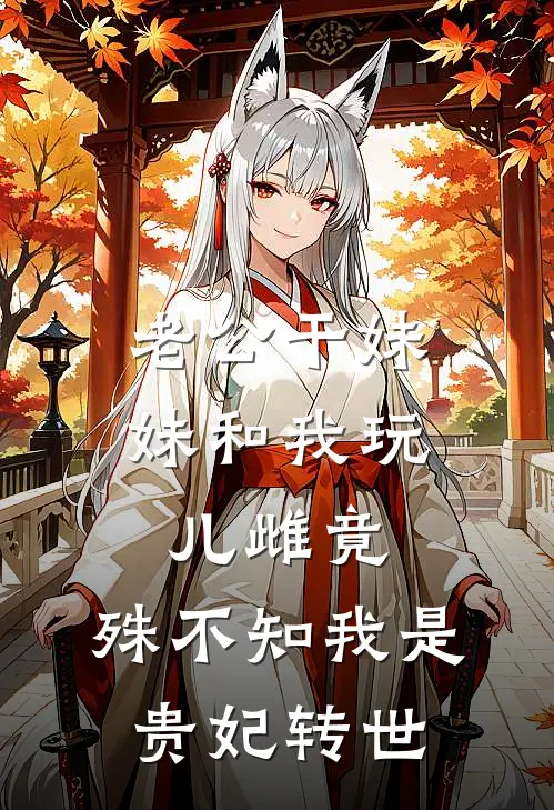 老公干妹妹和我玩儿雌竟，殊不知我是贵妃转世(陈露露白莲花)免费小说完结版_免费小说免费阅读老公干妹妹和我玩儿雌竟，殊不知我是贵妃转世陈露露白莲花