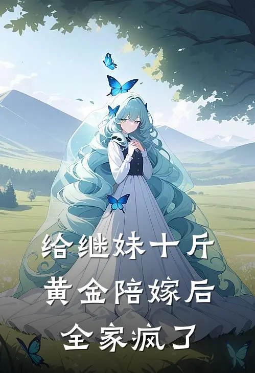 给继妹十斤黄金陪嫁后，全家疯了林云雅林雅小说免费完结_完本热门小说给继妹十斤黄金陪嫁后，全家疯了林云雅林雅