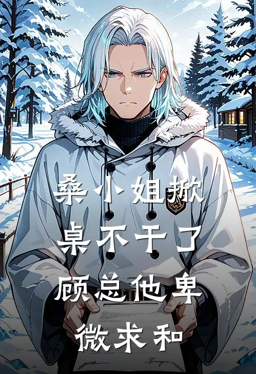 桑小姐掀桌不干了，顾总他卑微求和(桑苒顾清尘)好看的完结小说_热门小说推荐桑小姐掀桌不干了，顾总他卑微求和桑苒顾清尘