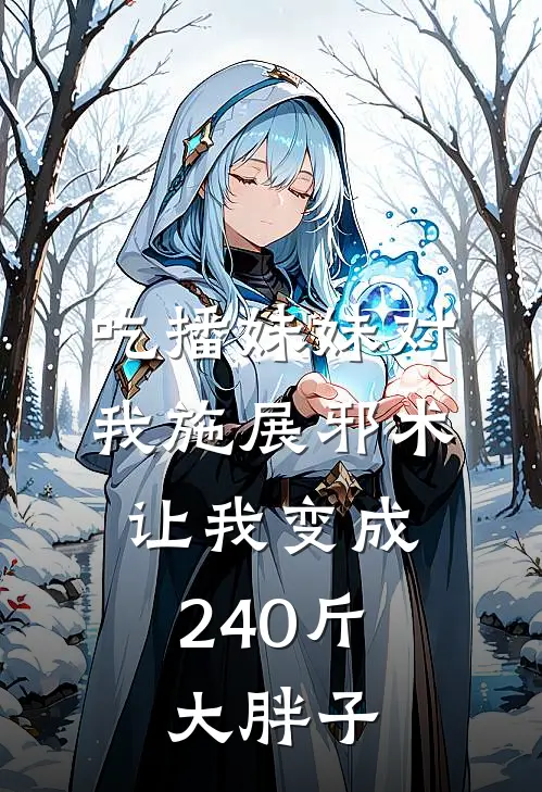 吃播妹妹对我施展邪术，让我变成240斤大胖子李茵茵茵茵热门的小说_免费小说吃播妹妹对我施展邪术，让我变成240斤大胖子(李茵茵茵茵)