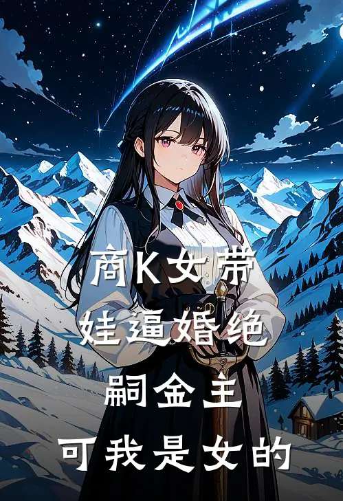 商K女带娃逼婚绝嗣金主，可我是女的