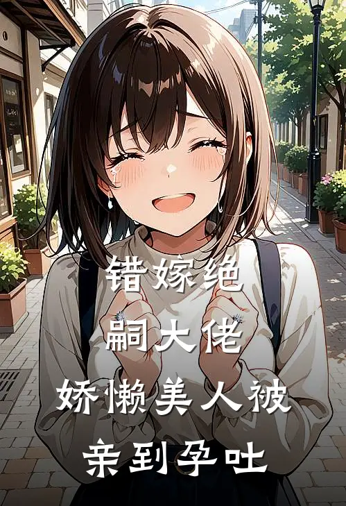 错嫁绝嗣大佬，娇懒美人被亲到孕吐