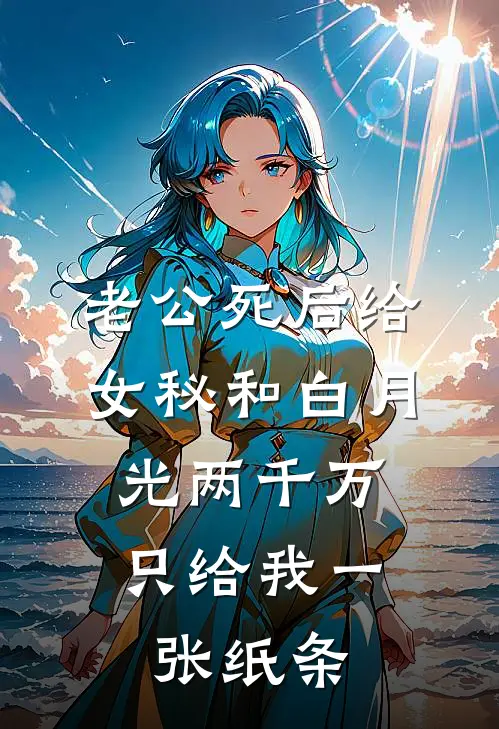 老公死后给女秘和白月光两千万，只给我一张纸条(沈溪苏辰)完结小说推荐_小说全文免费阅读老公死后给女秘和白月光两千万，只给我一张纸条沈溪苏辰