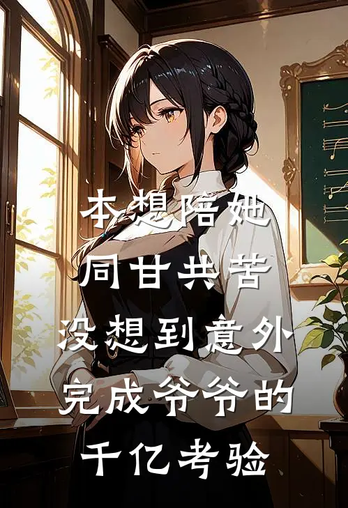 本想陪她同甘共苦，没想到意外完成爷爷的千亿考验