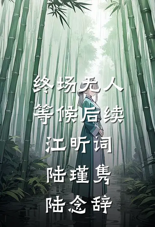 终场无人等候后续(江昕词陆瑾隽陆念辞)