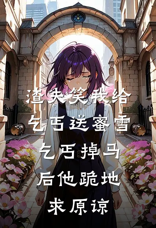 渣夫笑我给乞丐送蜜雪，乞丐掉马后他跪地求原谅许晓芝芝最新小说推荐_完本小说免费阅读渣夫笑我给乞丐送蜜雪，乞丐掉马后他跪地求原谅(许晓芝芝)