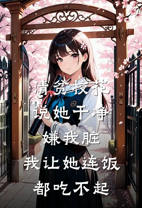 清贫校花说她干净，嫌我脏，我让她连饭都吃不起