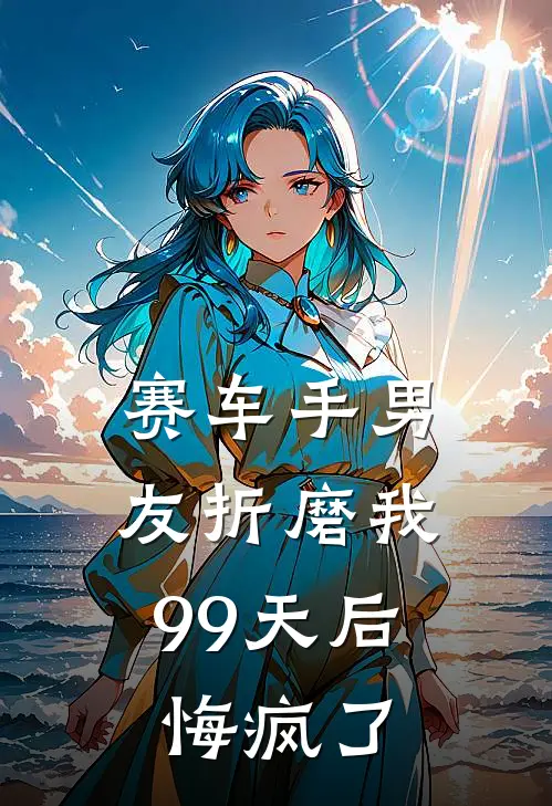 赛车手男友折磨我99天后，悔疯了