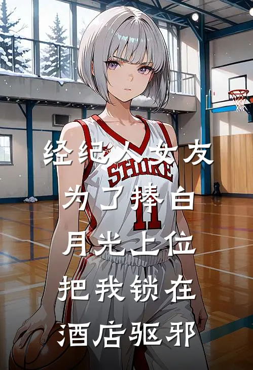 经纪人女友为了捧白月光上位，把我锁在酒店驱邪白月光时乐完整版免费小说_热门网络小说推荐经纪人女友为了捧白月光上位，把我锁在酒店驱邪(白月光时乐)