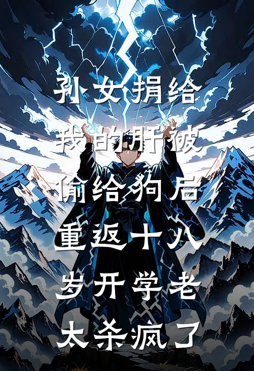 孙女捐给我的肝被偷给狗后，重返十八岁开学老太杀疯了