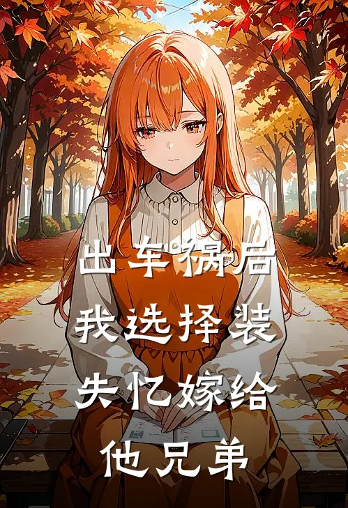 出车祸后，我选择装失忆嫁给他兄弟