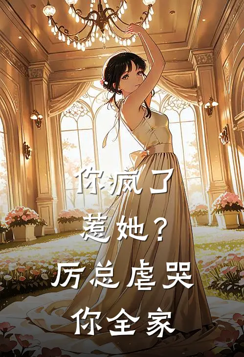 你疯了惹她？厉总虐哭你全家(厉薄宸阮乔)_厉薄宸阮乔热门小说