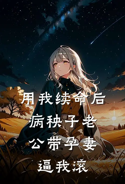 用我续命后，病秧子老公带孕妻逼我滚抖音热门免费小说完整版_最新好看小说用我续命后，病秧子老公带孕妻逼我滚抖音热门