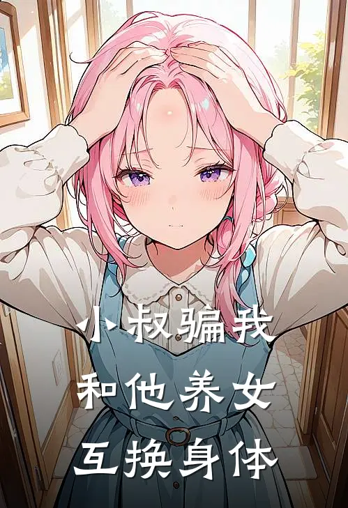 小叔骗我和他养女互换身体