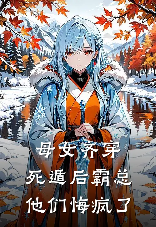 母女齐穿，死遁后霸总他们悔疯了