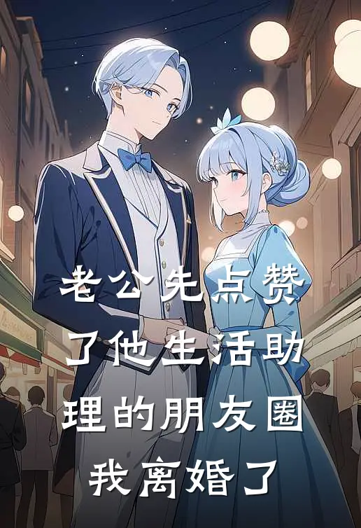 老公先点赞了他生活助理的朋友圈，我离婚了