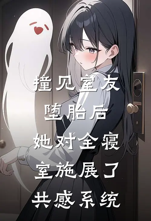 撞见室友堕胎后，她对全寝室施展了共感系统