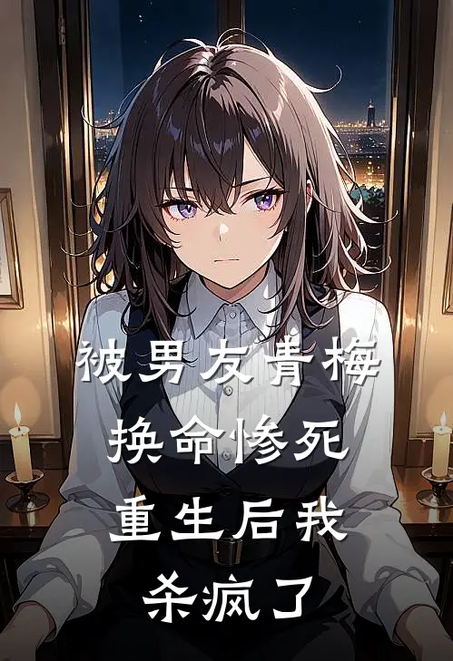 被男友青梅换命惨死，重生后我杀疯了沈茜茜青梅免费小说推荐_推荐完结小说被男友青梅换命惨死，重生后我杀疯了(沈茜茜青梅)