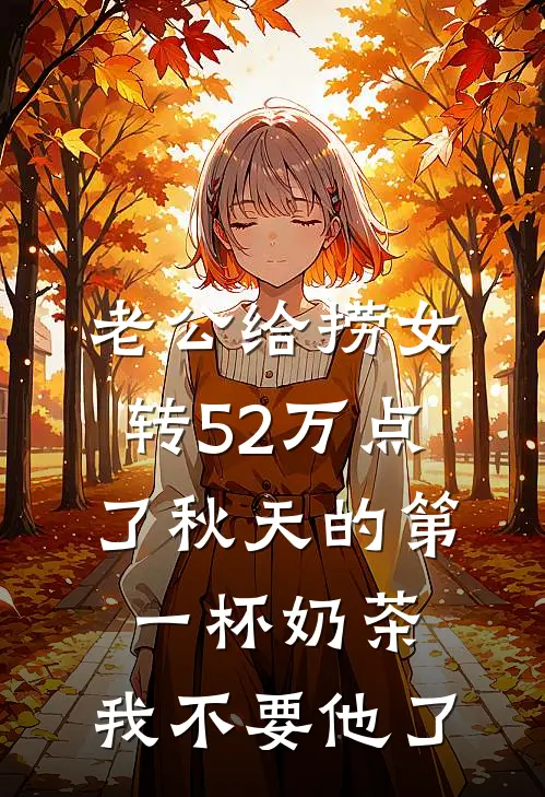 《老公给捞女转52万点了秋天的第一杯奶茶，我不要他了》贺之野乔希希火爆新书_老公给捞女转52万点了秋天的第一杯奶茶，我不要他了(贺之野乔希希)最新热门小说