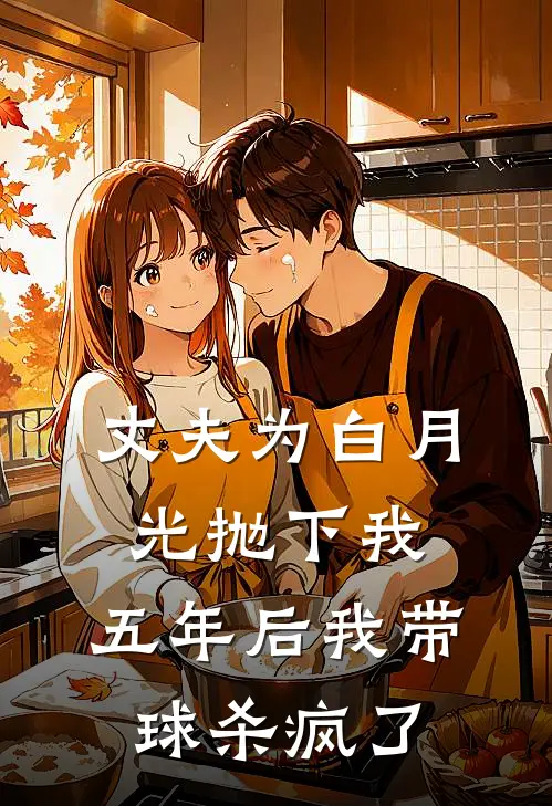 丈夫为白月光抛下我，五年后我带球杀疯了