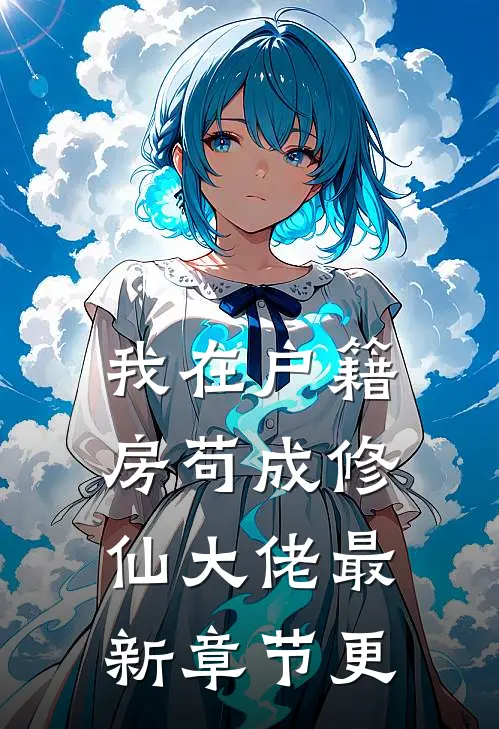 我在户籍房苟成修仙大佬最新章节更