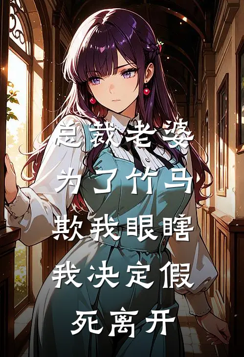 总裁老婆为了竹马欺我眼瞎，我决定假死离开