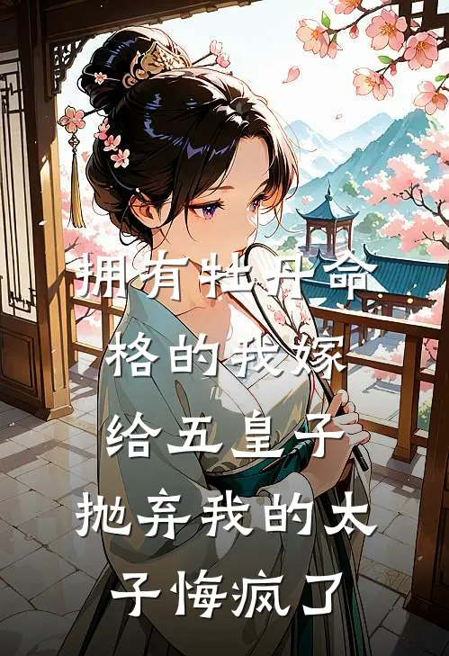 拥有牡丹命格的我嫁给五皇子，抛弃我的太子悔疯了谢怀川思思完结小说_免费小说在线看拥有牡丹命格的我嫁给五皇子，抛弃我的太子悔疯了谢怀川思思